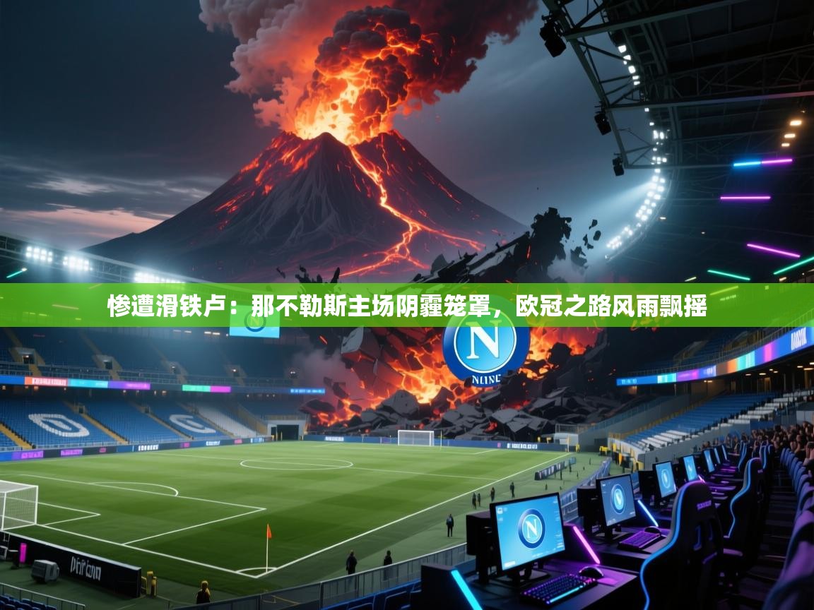 惨遭滑铁卢：那不勒斯主场阴霾笼罩，欧冠之路风雨飘摇  第2张