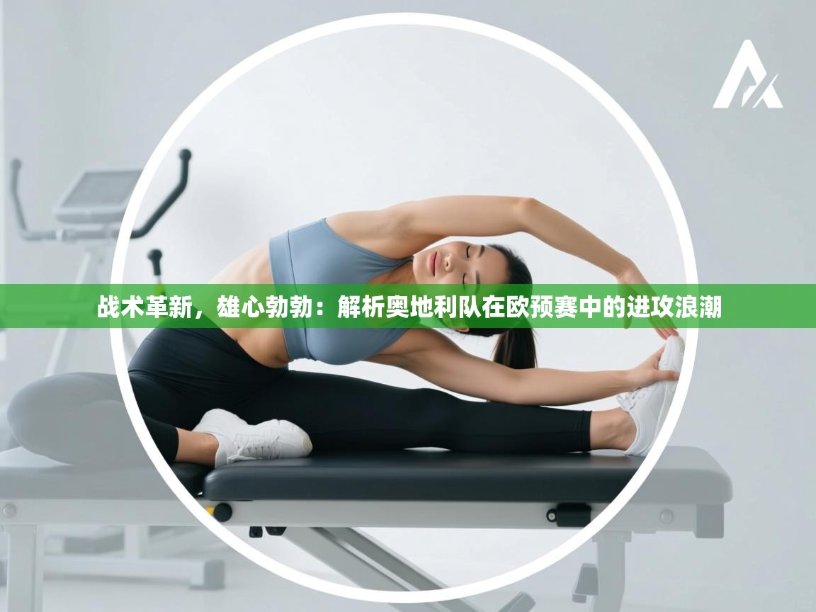 战术革新,雄心勃勃:解析奥地利队在欧预赛中的进攻浪潮 第1张