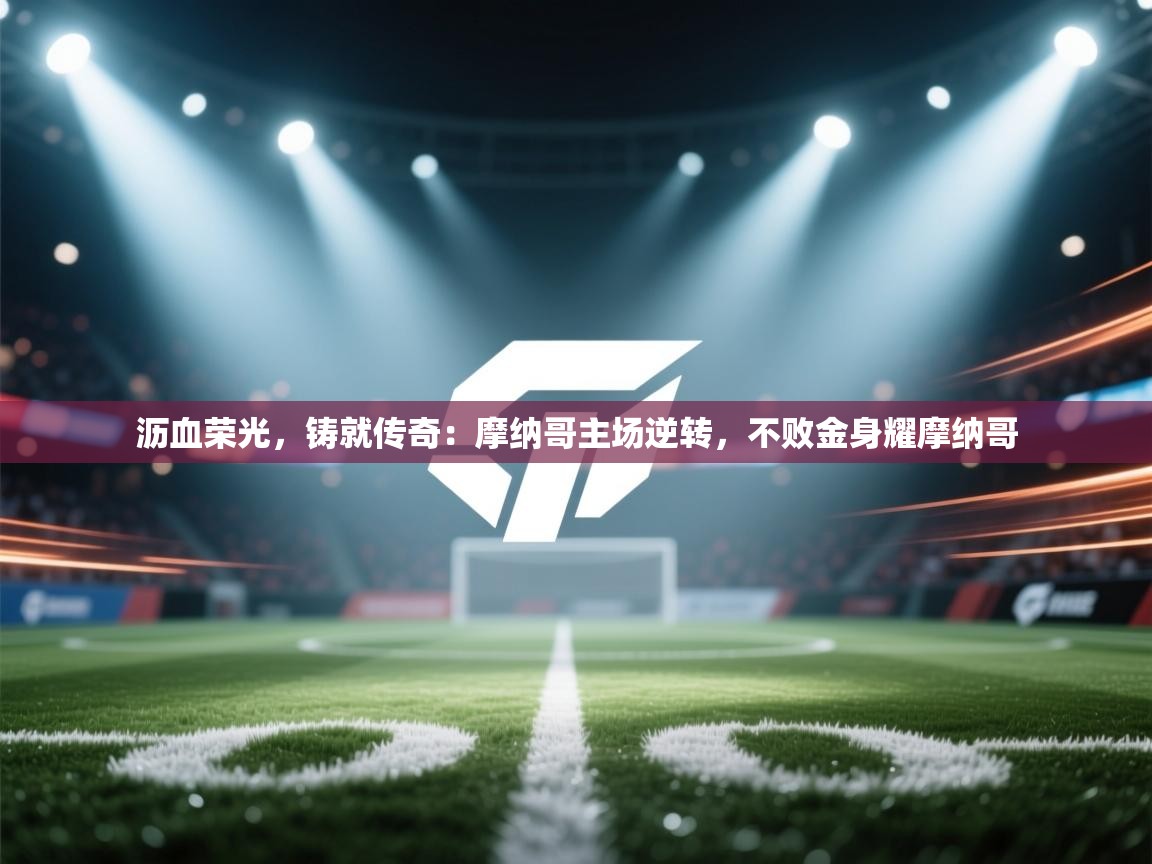 沥血荣光，铸就传奇：摩纳哥主场逆转，不败金身耀摩纳哥  第2张