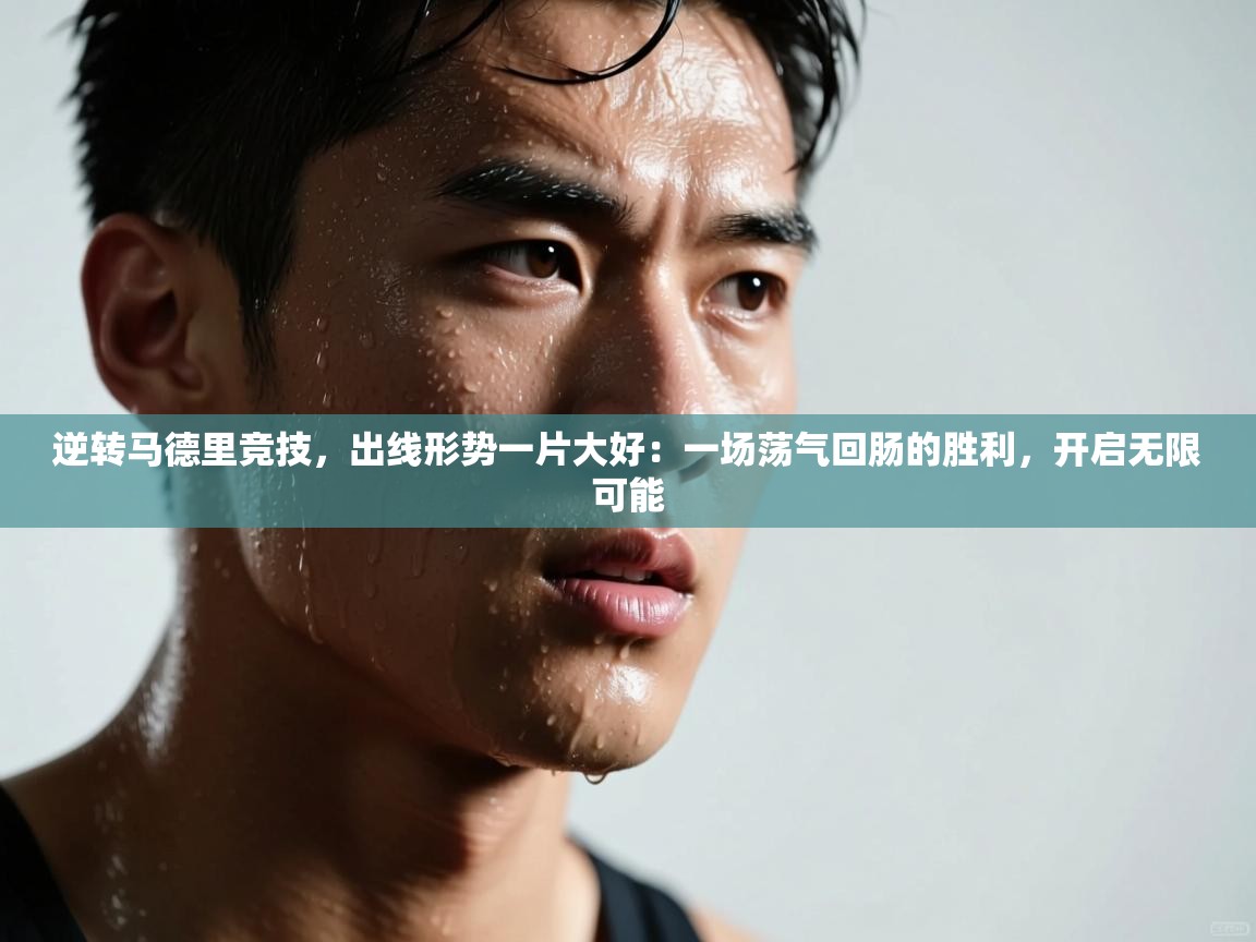 逆转马德里竞技，出线形势一片大好：一场荡气回肠的胜利，开启无限可能  第1张