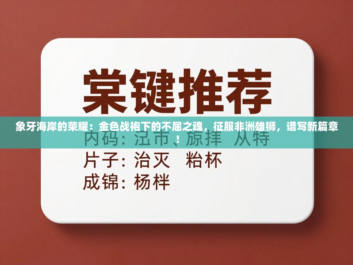 象牙海岸的荣耀：金色战袍下的不屈之魂，征服非洲雄狮，谱写新篇章！  第1张
