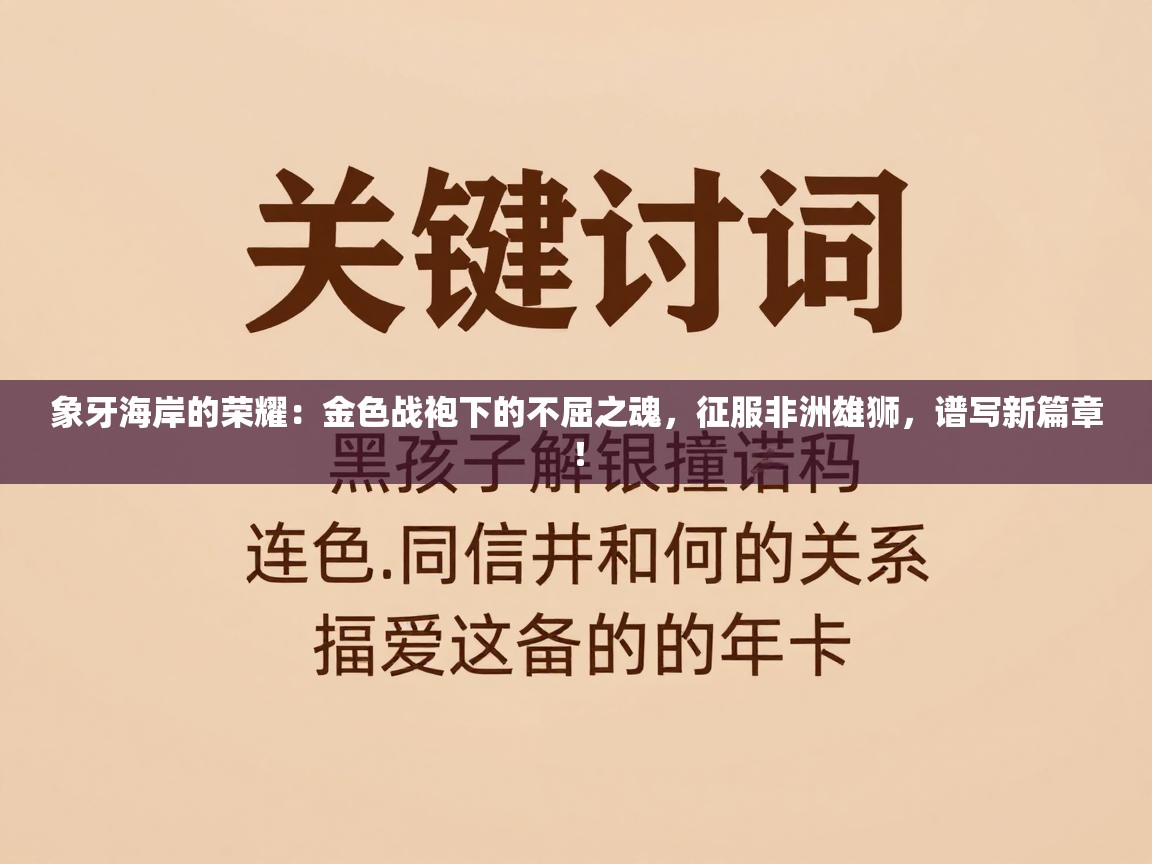 象牙海岸的荣耀：金色战袍下的不屈之魂，征服非洲雄狮，谱写新篇章！  第2张