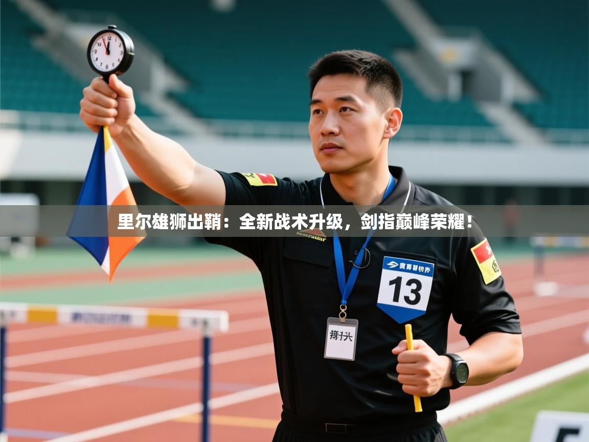 里尔雄狮出鞘：全新战术升级，剑指巅峰荣耀！  第2张