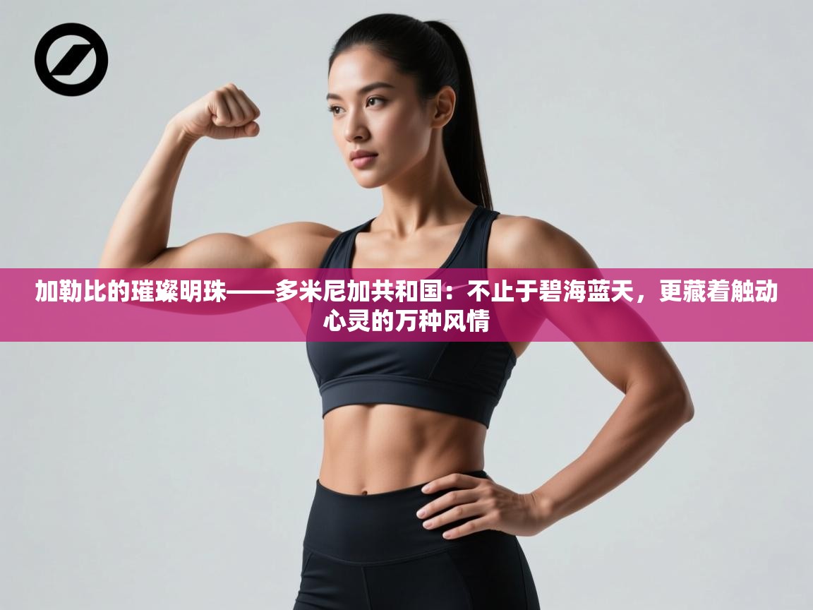 加勒比的璀璨明珠——多米尼加共和国:不止于碧海蓝天,更藏着触动心灵的万种风情 第1张