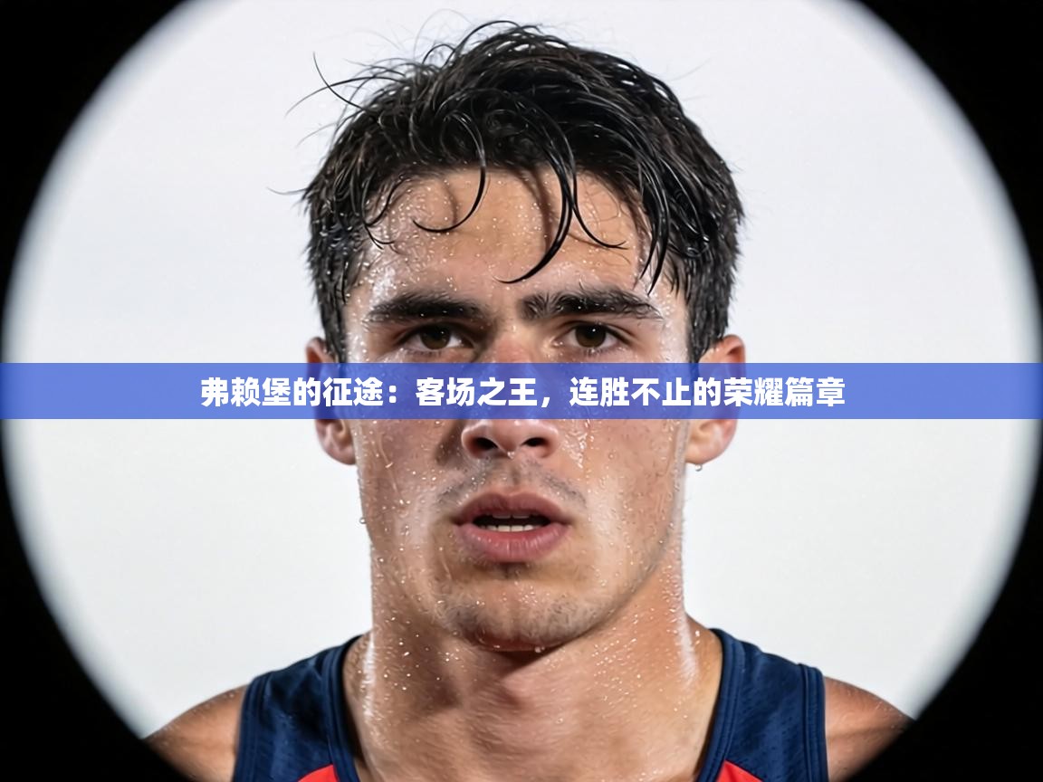 弗赖堡的征途：客场之王，连胜不止的荣耀篇章  第1张